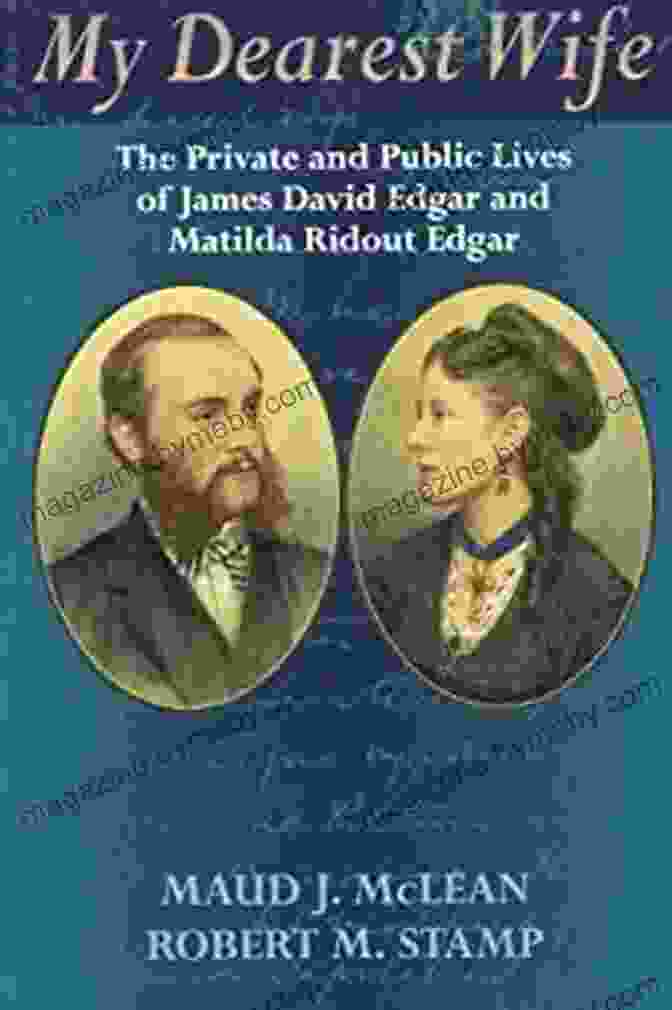 James David Edgar And Matilda Ridout Edgar, A Literary Couple Who Shared A Profound Bond My Dearest Wife: The Private And Public Lives Of James David Edgar And Matilda Ridout Edgar