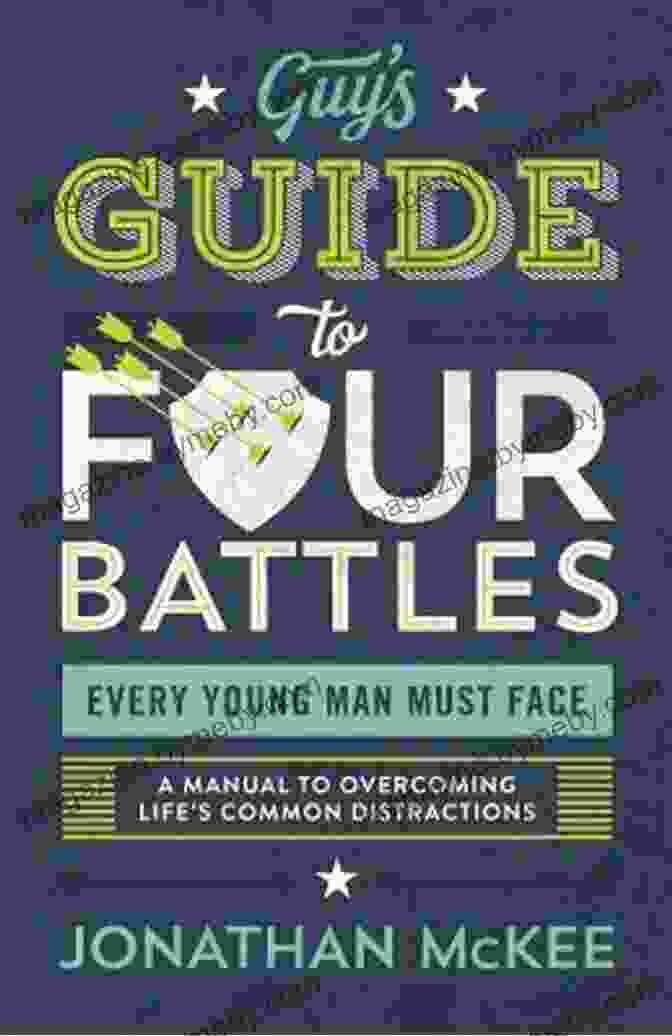 Manual To Overcoming Life Common Distractions The Guy S Guide To Four Battles Every Young Man Must Face: A Manual To Overcoming Life S Common Distractions