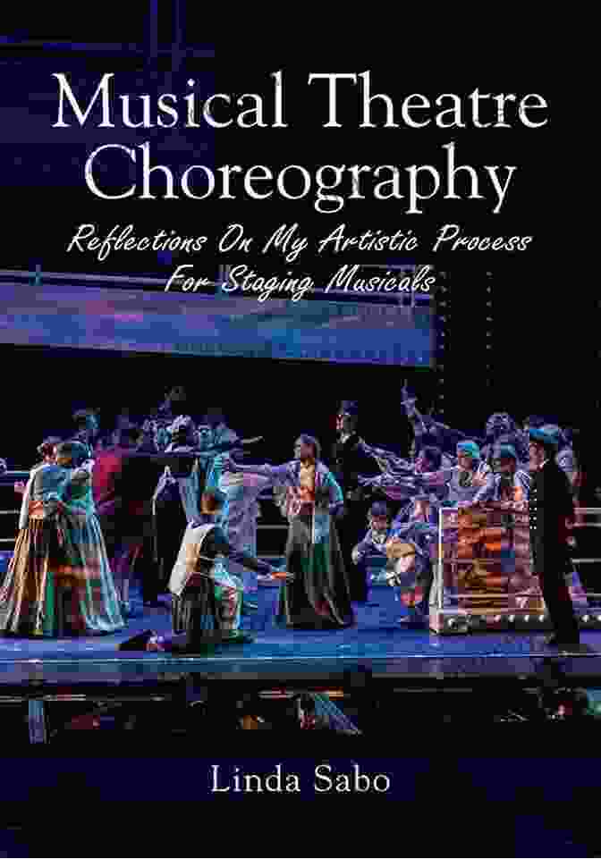 Reflections Of My Artistic Process For Staging Musicals Musical Theatre Choreography: Reflections Of My Artistic Process For Staging Musicals