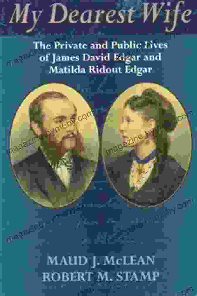 The Lasting Legacy Of James David Edgar And Matilda Ridout Edgar On Canadian Literature My Dearest Wife: The Private And Public Lives Of James David Edgar And Matilda Ridout Edgar