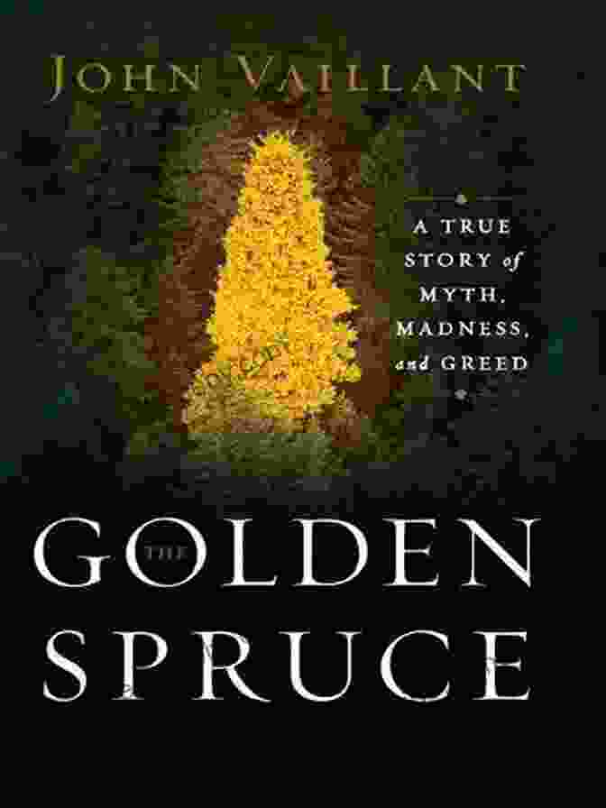 True Story Of Myth, Madness, And Greed: A Compelling Narrative Exposing The Dark Secrets Of Finance The Golden Spruce: A True Story Of Myth Madness And Greed