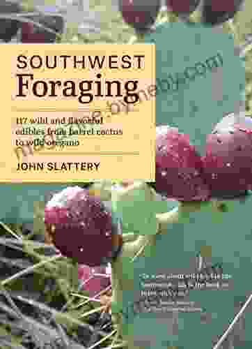 Southwest Foraging: 117 Wild And Flavorful Edibles From Barrel Cactus To Wild Oregano (Regional Foraging Series)