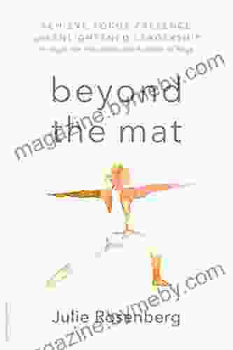 Beyond the Mat: Achieve Focus Presence and Enlightened Leadership through the Principles and Practice of Yoga