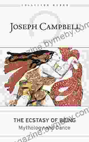 The Ecstasy of Being: Mythology and Dance (The Collected Works of Joseph Campbell)