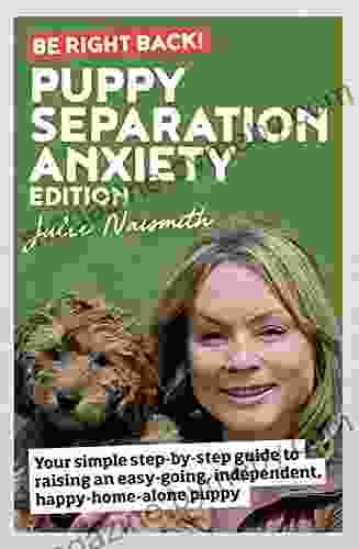 Be Right Back Puppy Separation Anxiety Edition: Your Simple Step By Step Guide To Raising An Easy Going Independent Happy Home Alone Puppy