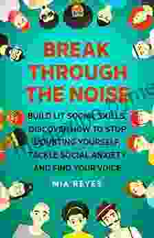 Break Through The Noise: Build Lit Social Skills Discover How To Stop Doubting Yourself Tackle Social Anxiety And Find Your Voice