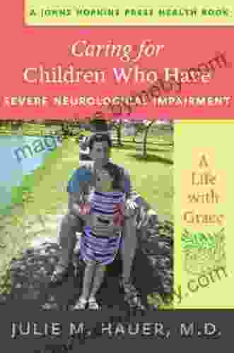 Caring For Children Who Have Severe Neurological Impairment: A Life With Grace (A Johns Hopkins Press Health Book)