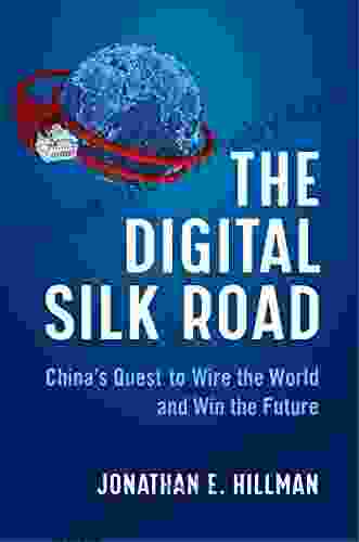 The Digital Silk Road: China S Quest To Wire The World And Win The Future