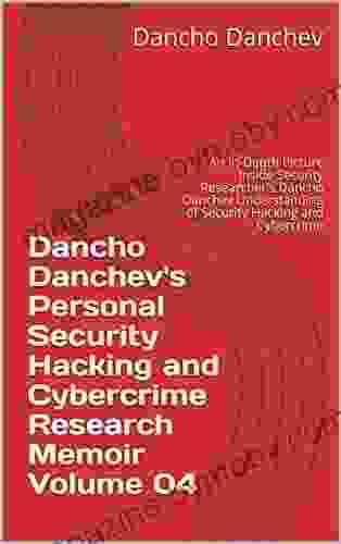 Dancho Danchev s Personal Security Hacking and Cybercrime Research Memoir Volume 04: An In Depth Picture Inside Security Researcher s Dancho Danchev Understanding of Security Hacking and Cybercrime