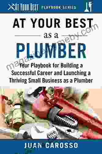 At Your Best as a Plumber: Your Playbook for Building a Great Career and Launching a Thriving Small Business as a Plumber (At Your Best Playbooks)