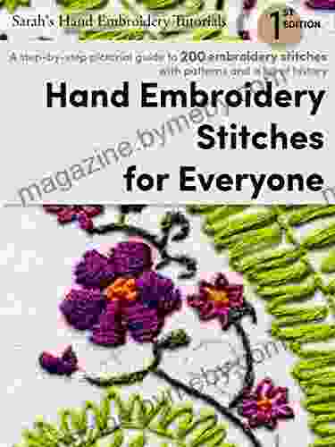 Hand Embroidery Stitches For Everyone 1st Edition: A Step By Step Pictorial Guide To 200 Embroidery Stitches With Patterns And A Bit Of History (Sarah S Hand Embroidery Tutorials)