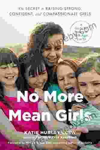 No More Mean Girls: The Secret To Raising Strong Confident And Compassionate Girls