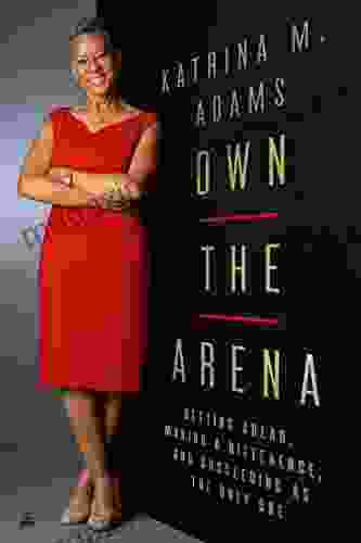 Own The Arena: Getting Ahead Making A Difference And Succeeding As The Only One