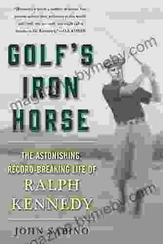 Golf S Iron Horse: The Astonishing Record Breaking Life Of Ralph Kennedy