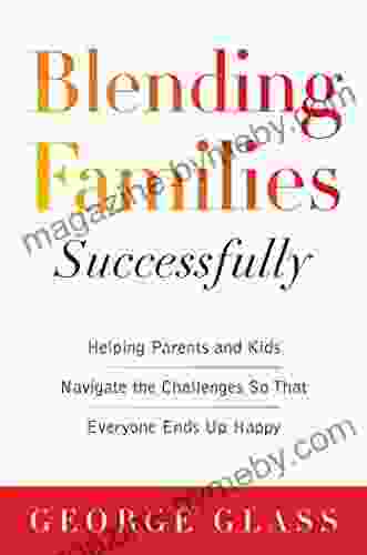 Blending Families Successfully: Helping Parents And Kids Navigate The Challenges So That Everyone Ends Up Happy