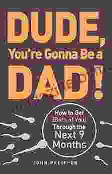 Dude You Re Gonna Be A Dad : How To Get (Both Of You) Through The Next 9 Months