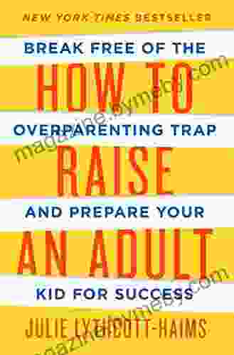 How To Raise An Adult: Break Free Of The Overparenting Trap And Prepare Your Kid For Success