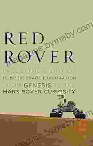 Red Rover: Inside The Story Of Robotic Space Exploration From Genesis To The Mars Rover Curiosity