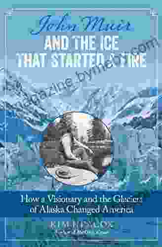 John Muir And The Ice That Started A Fire: How A Visionary And The Glaciers Of Alaska Changed America