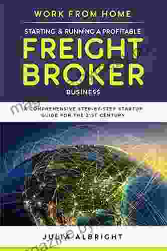 Work from Home: Starting Running a Profitable Freight Broker Business: A comprehensive step by step Startup guide for the 21st Century