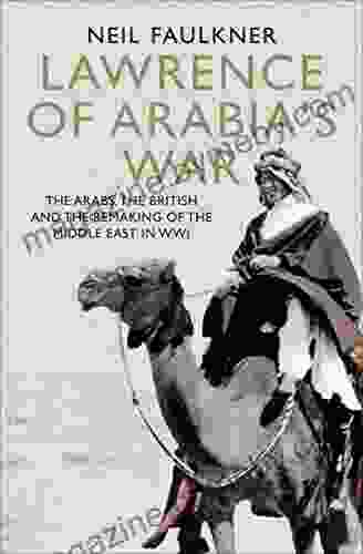 Lawrence of Arabia s War: The Arabs the British and the Remaking of the Middle East in WWI