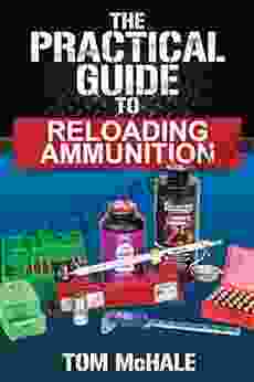 The Practical Guide To Reloading Ammunition: Learn The Easy Way To Reload Your Own Rifle And Pistol Cartridges (Practical Guides 3)