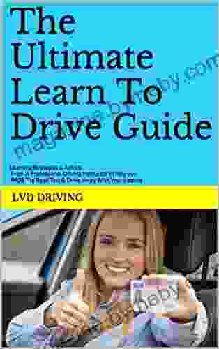 The Ultimate Learn To Drive Guide: Learning Strategies Advice From A Professional Driving Instructor To Help You PASS The Road Test Drive Away With Your Licence