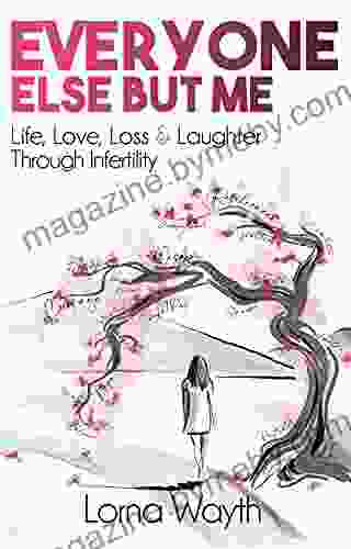 Everyone Else But Me : Life Love Loss Laughter Through Infertility