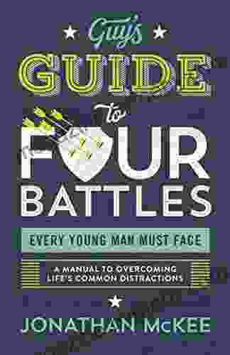 The Guy S Guide To Four Battles Every Young Man Must Face: A Manual To Overcoming Life S Common Distractions