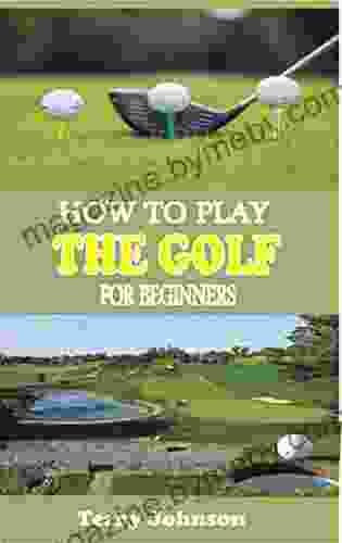 HOW TO PLAY THE GOLF FOR BEGINNERS: An Absolute Step By Step Guide To Learn The Basic Of Playing Golf