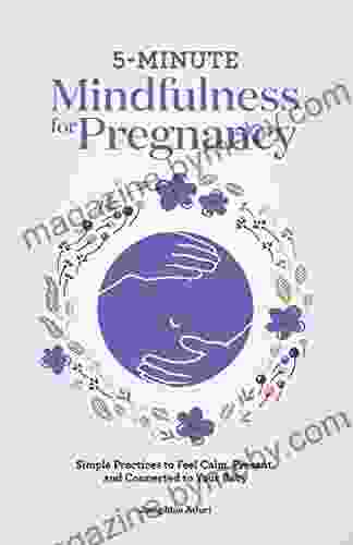 5 Minute Mindfulness for Pregnancy: Simple Practices to Feel Calm Present and Connected to Your Baby