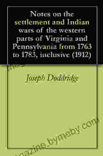 Notes On The Settlement And Indian Wars Of The Western Parts Of Virginia And Pennsylvania From 1763 To 1783 Inclusive (1912)