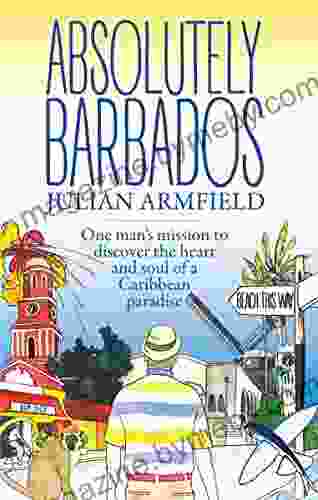 Absolutely Barbados: One Man s Mission to Discover the Heart and Soul of a Caribbean Paradise