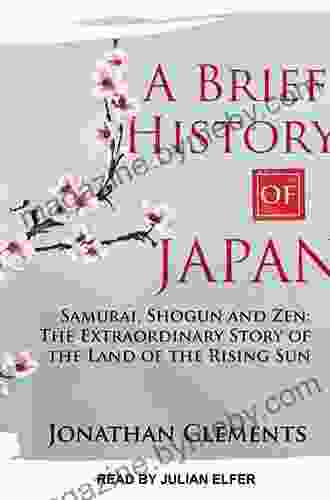 A Brief History Of Japan: Samurai Shogun And Zen: The Extraordinary Story Of The Land Of The Rising Sun (Brief History Of Asia Series)