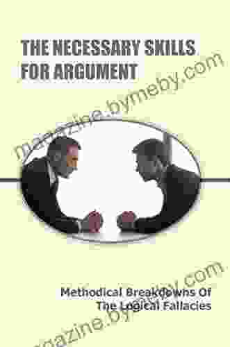 The Necessary Skills For Argument: Methodical Breakdowns Of The Logical Fallacies