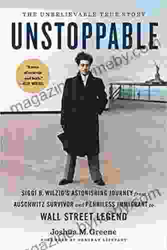 Unstoppable: Siggi B Wilzig S Astonishing Journey From Auschwitz Survivor And Penniless Immigrant To Wall Street Legend