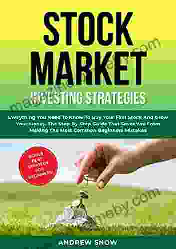 STOCK MARKET INVESTING STRATEGIES: Everything You Need To Know To Buy Your First Stock And Grow Your Money The Step By Step Guide That Saves You From Making The Most Common Beginners Mistakes