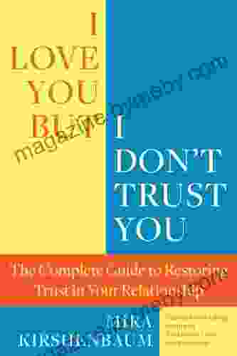 I Love You But I Don t Trust You: The Complete Guide to Restoring Trust in Your Relationship