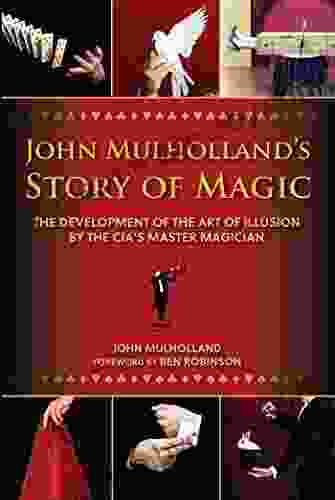 John Mulholland s Story of Magic: The Development of the Art of Illusion by the CIA s Master Magician