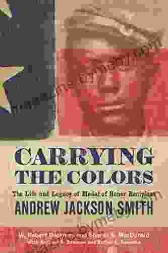 Carrying The Colors: The Life And Legacy Of Medal Of Honor Recipient Andrew Jackson Smith