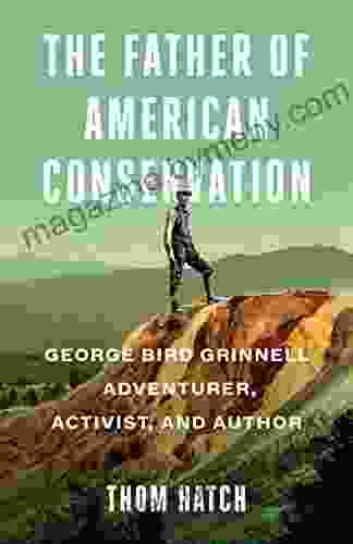 The Father Of American Conservation: George Bird Grinnell Adventurer Activist And Author