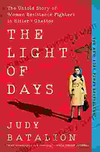 The Light Of Days: The Untold Story Of Women Resistance Fighters In Hitler S Ghettos