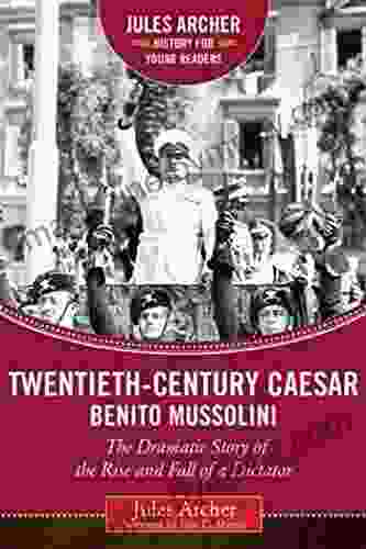 Twentieth Century Caesar: Benito Mussolini: The Dramatic Story of the Rise and Fall of a Dictator (Jules Archer History for Young Readers)