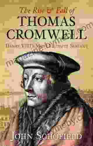 The Rise And Fall Of Thomas Cromwell: Henry VIII S Most Faithful Servant