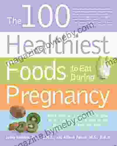 The 100 Healthiest Foods To Eat During Pregnancy: The Surprising Unbiased Truth About Foods You Should Be Eating During Pregnancy But Probably Aren T