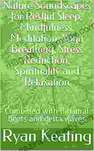 Nature Soundscapes For Restful Sleep Mindfulness Meditation Yoga Breathing Stress Reduction Spirituality And Relaxation : Combined With Binaural Beats And Delta Waves