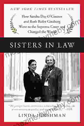 Sisters In Law: How Sandra Day O Connor And Ruth Bader Ginsburg Went To The Supreme Court And Changed The World