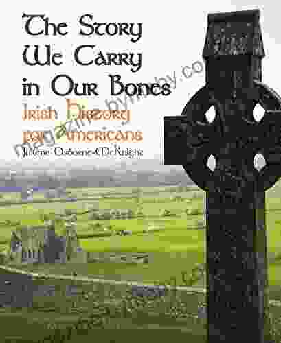 THE STORY WE CARRY IN OUR BONES: Irish History For Americans