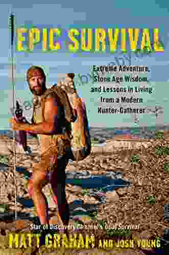 Epic Survival: Extreme Adventure Stone Age Wisdom And Lessons In Living From A Modern Hunter Gatherer