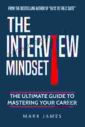 The Interview Mindset: The Ultimate Guide To Mastering Your Career